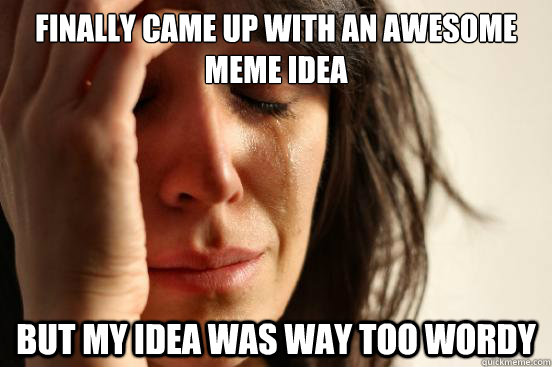 finally came up with an awesome meme idea but my idea was way too wordy  First World Problems