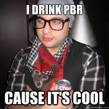 I drink PBR Cause It's Cool - I drink PBR Cause It's Cool  Oblivious Hipster