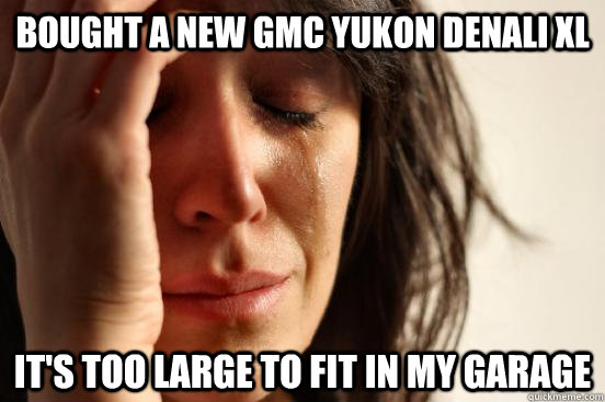 Bought a new GMC Yukon Denali XL It's too large to fit in my garage  First World Problems