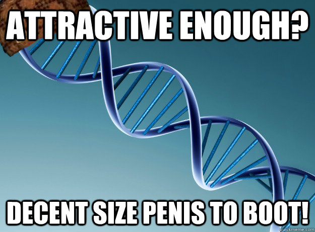 Attractive Enough? Decent size penis to boot!  Scumbag Genetics