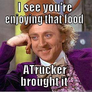 Giving thanks  - I SEE YOU'RE ENJOYING THAT FOOD  A TRUCKER BROUGHT IT  Creepy Wonka