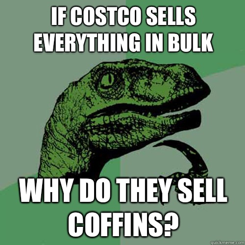 If Costco sells everything in bulk Why do they sell coffins? - If Costco sells everything in bulk Why do they sell coffins?  Philosoraptor