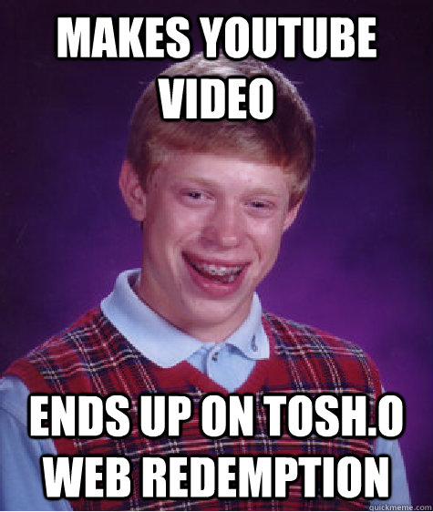 Makes Youtube Video Ends up on Tosh.O Web Redemption   Bad Luck Brian