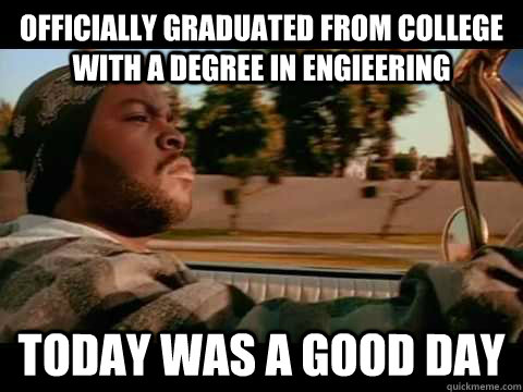 officially graduated from college with a degree in engieering today was a good day  ice cube good day