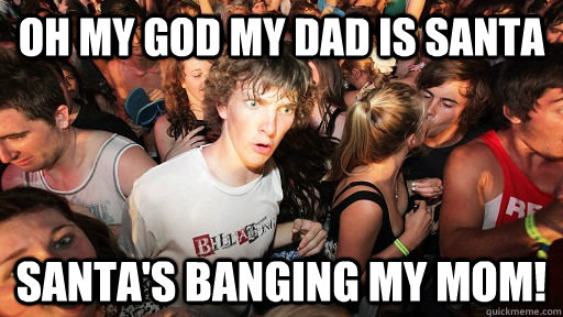 Oh my god my dad is santa Santa's banging my mom!  Sudden Clarity Clarence