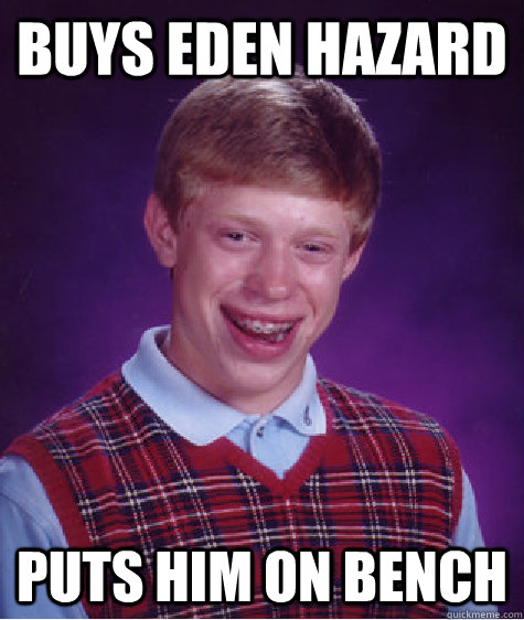 Buys Eden Hazard Puts him on bench  Unlucky Brian