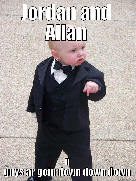 Sid agi memes - JORDAN AND ALLAN U GUYS AR GOIN DOWN DOWN DOWN Baby Godfather