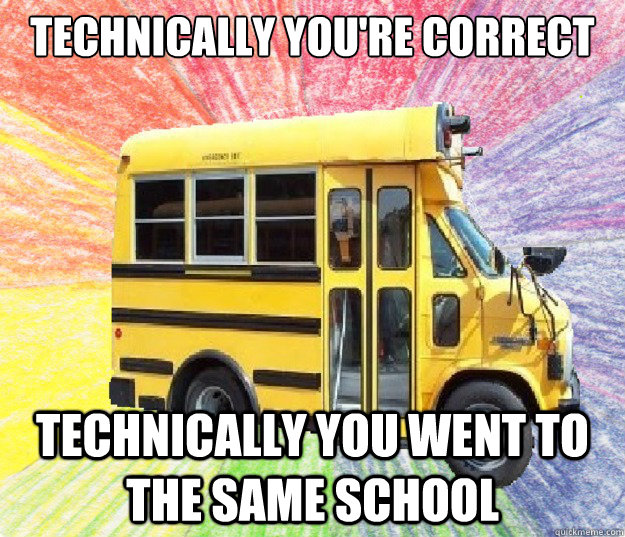 technically you're correct technically you went to the same school - technically you're correct technically you went to the same school  small bus