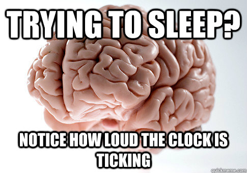 Trying to sleep? notice how loud the clock is ticking  Scumbag Brain