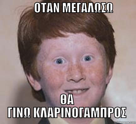                ΟΤΑΝ ΜΕΓΑΛΩΣΩ                    ΘΑ ΓΙΝΩ ΚΛΑΡΙΝΟΓΑΜΠΡΟΣ Over Confident Ginger