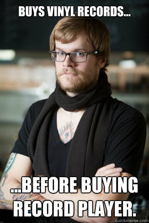 Buys Vinyl records... ...before buying record player.  Hipster Barista