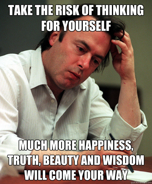 take the risk of thinking for yourself Much more happiness, truth, beauty and wisdom will come your way  Christopher Hitchens