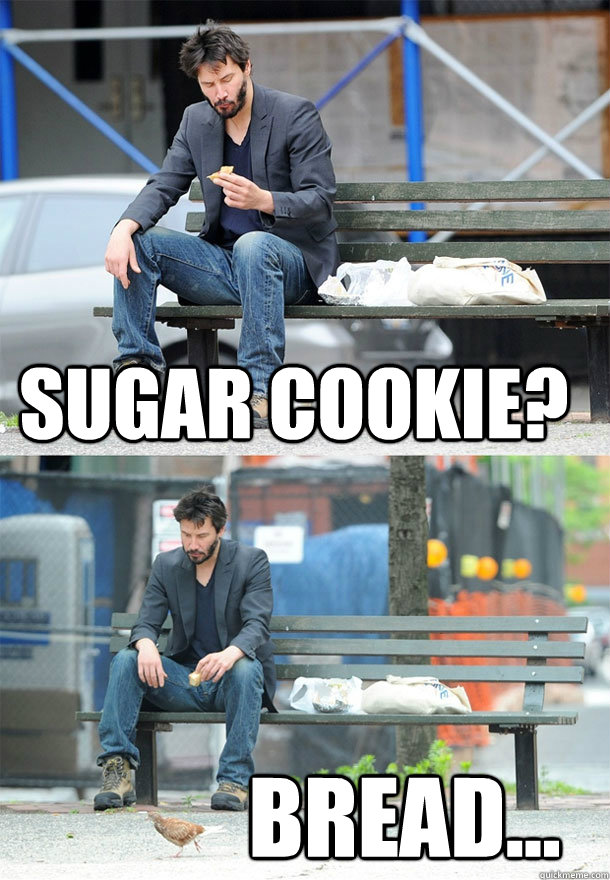 Sugar cookie? Bread...  Sad Keanu