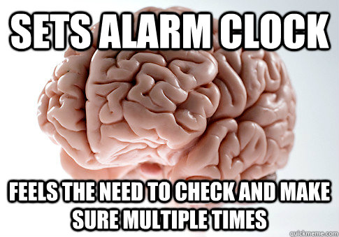 sets alarm clock feels the need to check and make sure multiple times  - sets alarm clock feels the need to check and make sure multiple times   Scumbag Brain