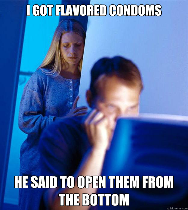 I got flavored condoms He said to open them from the bottom  Redditors Wife