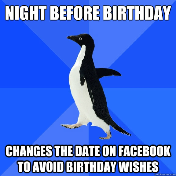 night before birthday changes the date on facebook to avoid birthday wishes - night before birthday changes the date on facebook to avoid birthday wishes  Socially Awkward Penguin