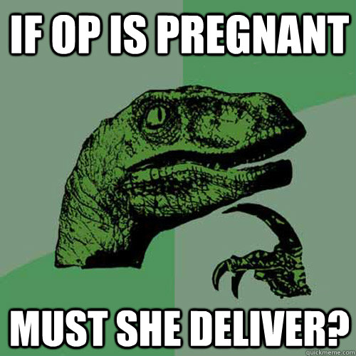 if op is pregnant must she deliver?  Philosoraptor