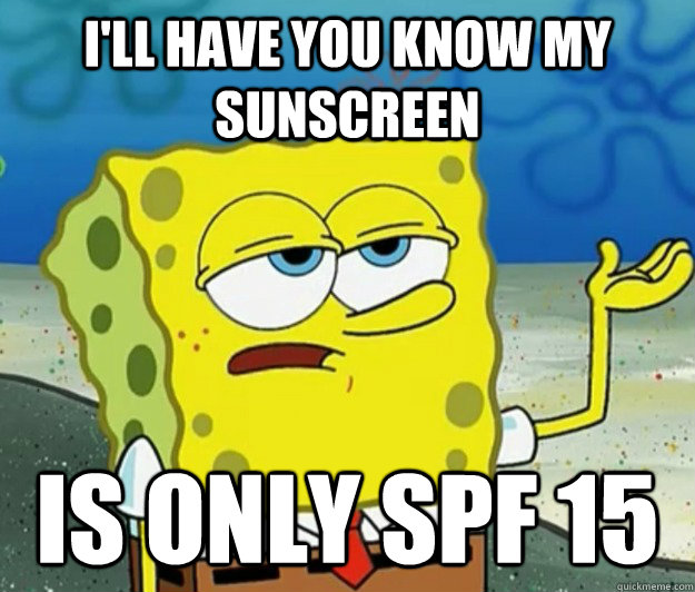 I'll have you know my sunscreen  is only spf 15 - I'll have you know my sunscreen  is only spf 15  Tough Spongebob