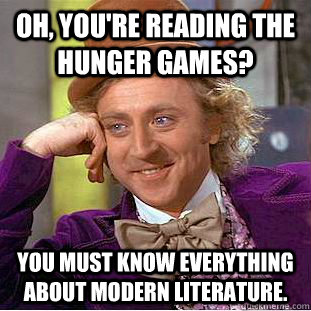 Oh, You're Reading the Hunger Games? You must know everything about modern literature.  Creepy Wonka