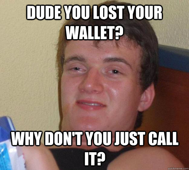 dude you lost your wallet? Why don't you just call it? - dude you lost your wallet? Why don't you just call it?  10 Guy