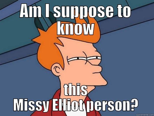 AM I SUPPOSE TO KNOW THIS MISSY ELLIOT PERSON? Futurama Fry