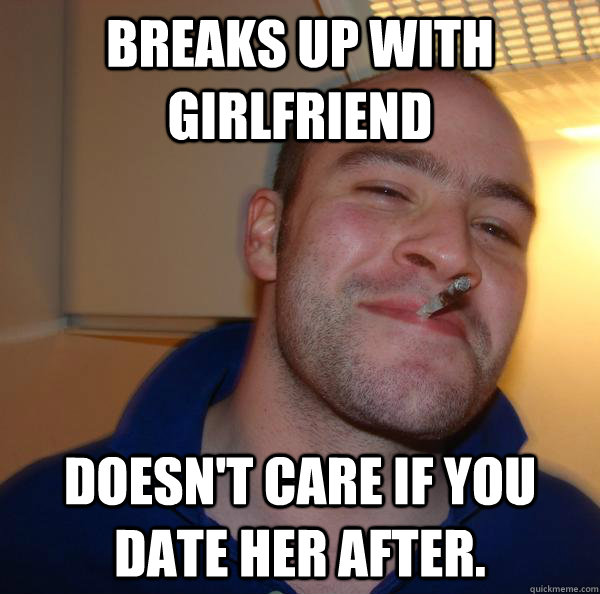 Breaks up with girlfriend doesn't care if you date her after.  - Breaks up with girlfriend doesn't care if you date her after.   Misc