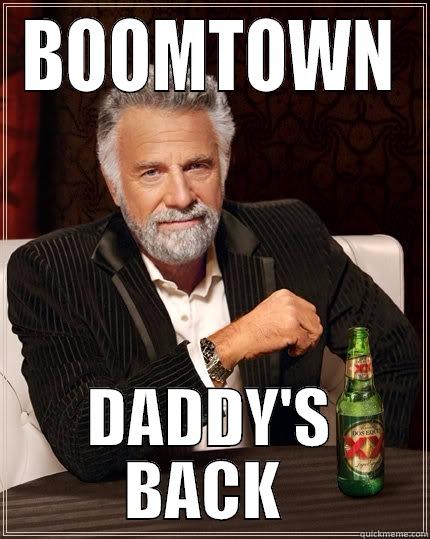 BOOMTOWN DADDY'S BACK  The Most Interesting Man In The World