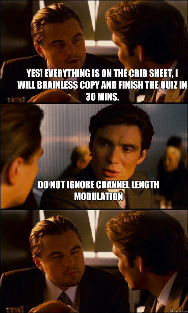 Yes! Everything is on the crib sheet, i will brainless copy and finish the quiz in 30 mins. Do not ignore channel length modulation  - Yes! Everything is on the crib sheet, i will brainless copy and finish the quiz in 30 mins. Do not ignore channel length modulation   Inception