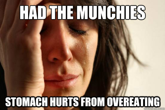 HAD THE MUNCHIES STOMACH HURTS FROM OVEREATING - HAD THE MUNCHIES STOMACH HURTS FROM OVEREATING  First World Problems