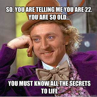 So, you are telling me you are 22. You are so old... You must know all the secrets to life  Willy Wonka Meme