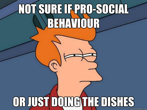 Not SURE IF PRO-SOCIAL BEHAVIOUR OR JUST DOING THE DISHES - Not SURE IF PRO-SOCIAL BEHAVIOUR OR JUST DOING THE DISHES  Futurama Fry