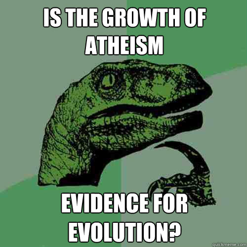 Is the growth of atheism evidence for evolution? - Is the growth of atheism evidence for evolution?  Philosoraptor