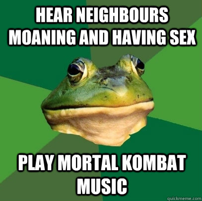 Hear neighbours  moaning and having sex Play Mortal Kombat Music  Foul Bachelor Frog