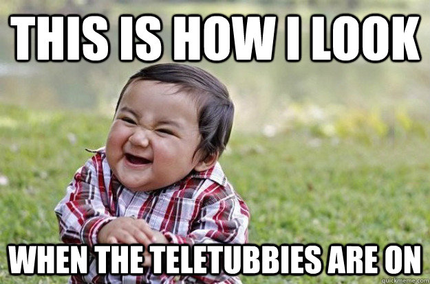 this is how I look  when the teletubbies are on - this is how I look  when the teletubbies are on  Evil Toddler