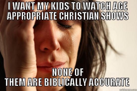 I WANT MY KIDS TO WATCH AGE APPROPRIATE CHRISTIAN SHOWS NONE OF THEM ARE BIBLICALLY ACCURATE  First World Problems