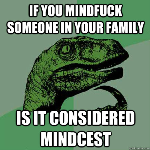 If you mindfuck someone in your family Is it considered mindcest  Philosoraptor