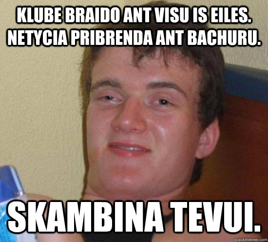 Klube braido ant visu is eiles. Netycia pribrenda ant bachuru. skambina tevui.  Really High Guy