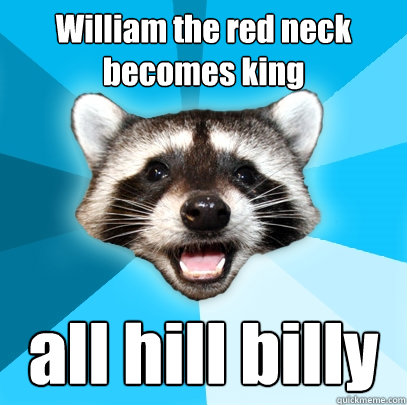 William the red neck becomes king all hill billy  Lame Pun Coon