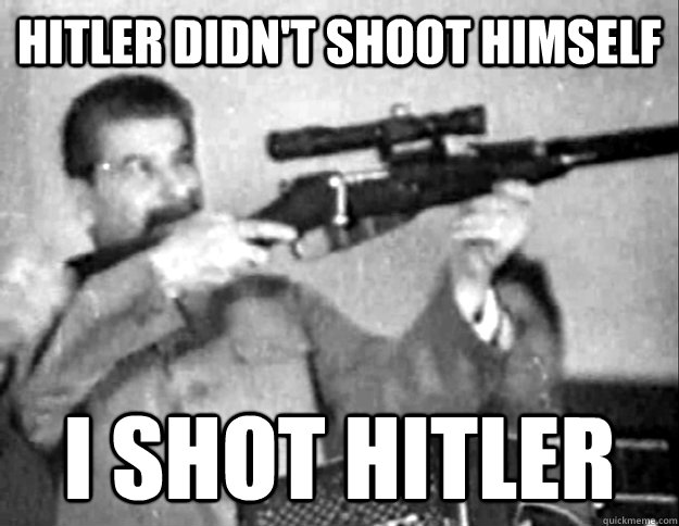 Hitler didn't shoot himself I shot hitler  