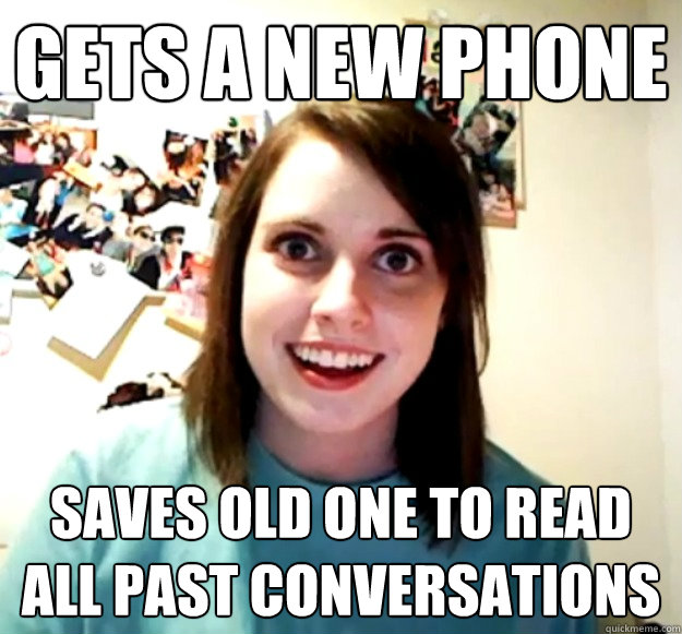 gets a new phone saves old one to read all past conversations - gets a new phone saves old one to read all past conversations  Overly Attached Girlfriend