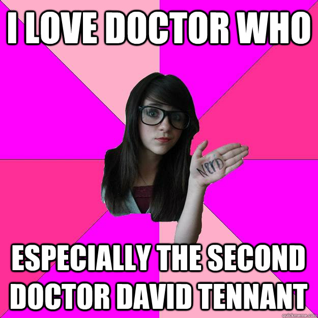 I love doctor who Especially the second doctor david tennant  Idiot Nerd Girl