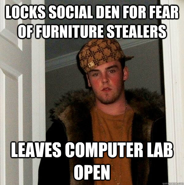 Locks social den for fear of furniture stealers leaves computer lab open  Scumbag Steve