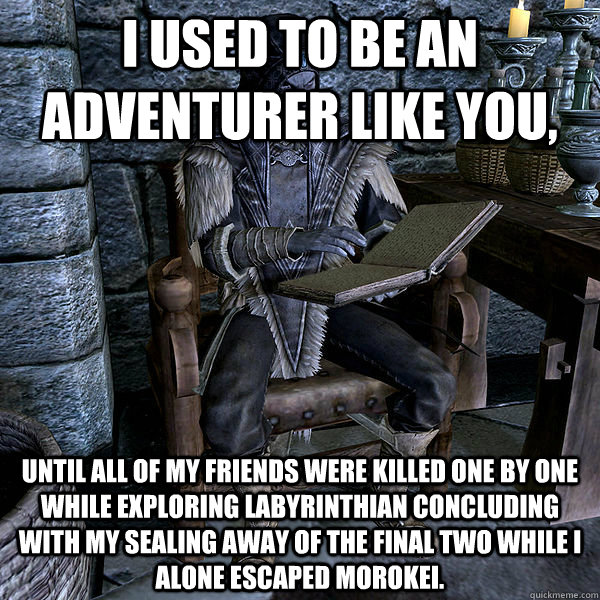 I used to be an adventurer like you, until all of my friends were killed one by one while exploring Labyrinthian concluding with my sealing away of the final two while I alone escaped morokei. - I used to be an adventurer like you, until all of my friends were killed one by one while exploring Labyrinthian concluding with my sealing away of the final two while I alone escaped morokei.  sad savos