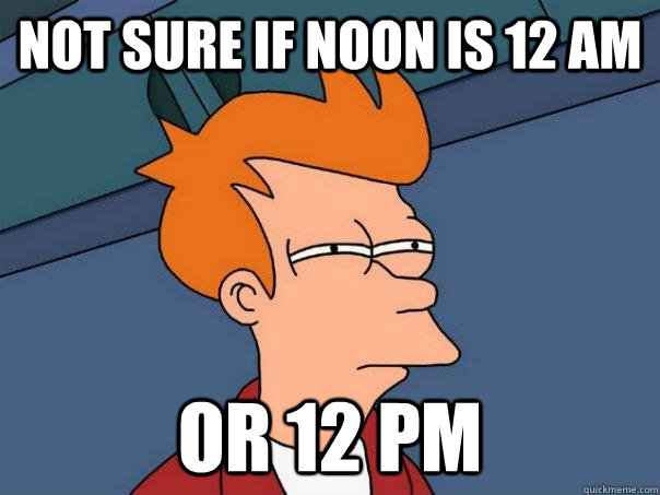 Not sure if noon is 12 am or 12 pm - Not sure if noon is 12 am or 12 pm  Futurama Fry