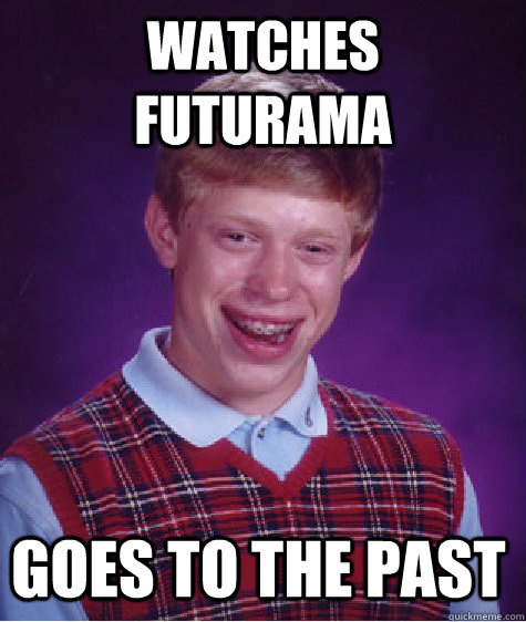 watches futurama   goes to the past - watches futurama   goes to the past  Bad Luck Brian