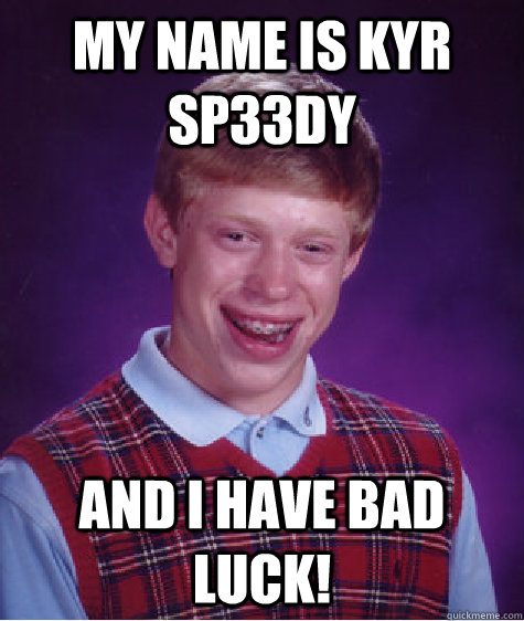 My name is kyr sp33dy and i have bad luck! - My name is kyr sp33dy and i have bad luck!  Bad Luck Brian