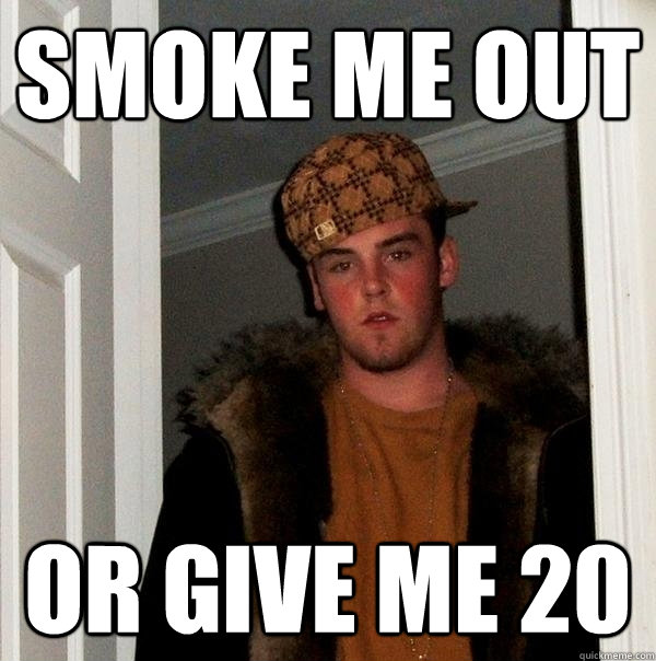 Smoke me out or give me 20 - Smoke me out or give me 20  Scumbag Steve