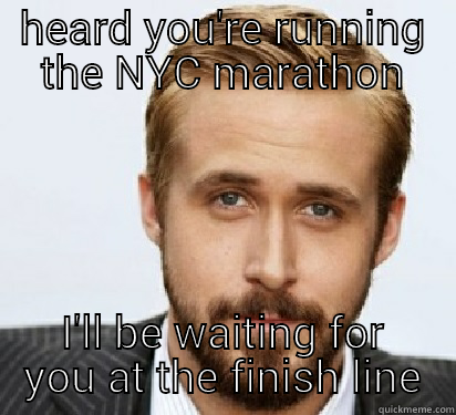 HEARD YOU'RE RUNNING THE NYC MARATHON I'LL BE WAITING FOR YOU AT THE FINISH LINE Good Guy Ryan Gosling