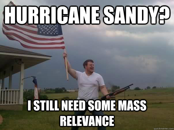 Hurricane Sandy? I still need some Mass Relevance  Overly Patriotic American