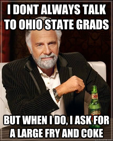 i dont always talk to ohio state grads but when i do, i ask for a large fry and coke  The Most Interesting Man In The World